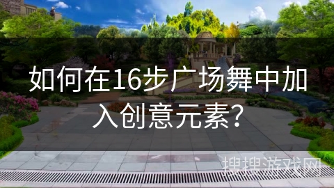 如何在16步广场舞中加入创意元素？