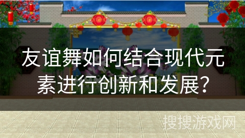 友谊舞如何结合现代元素进行创新和发展？