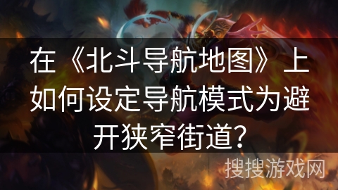 在《北斗导航地图》上如何设定导航模式为避开狭窄街道？