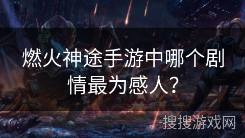 燃火神途手游中哪个剧情最为感人？