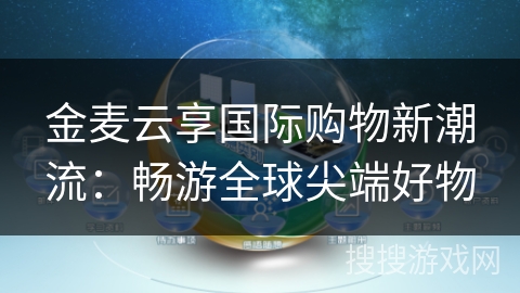 金麦云享国际购物新潮流：畅游全球尖端好物