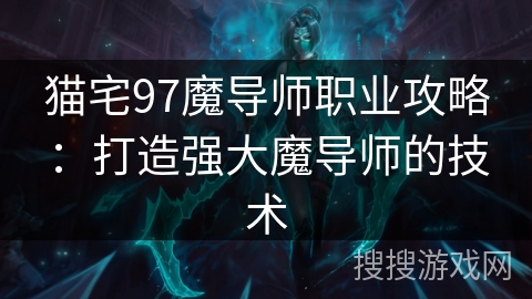 猫宅97魔导师职业攻略:打造强大魔导师的技术 猫宅97魔导师职业攻略:打造强大魔导师的技术