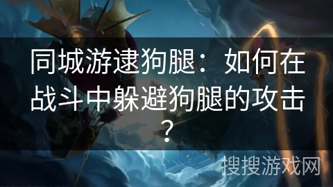 同城游逮狗腿：如何在战斗中躲避狗腿的攻击？