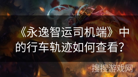 《永逸智运司机端》中的行车轨迹如何查看？