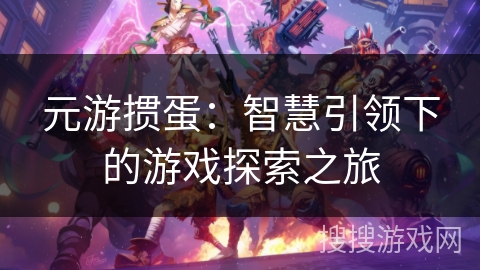 元游掼蛋:智慧引领下的游戏探索之旅 元游掼蛋:智慧引领下的游戏探索之旅