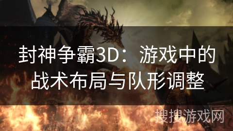 封神争霸3D:游戏中的战术布局与队形调整 封神争霸3D:游戏中的战术布局与队形调整