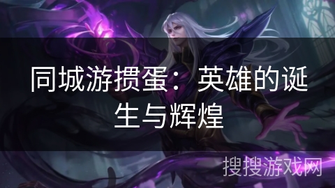 同城游掼蛋：英雄的诞生与辉煌