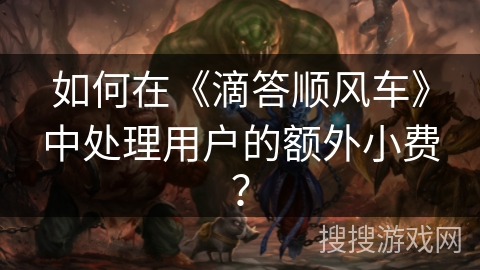 如何在《滴答顺风车》中处理用户的额外小费? 如何在《滴答顺风车》中处理用户的额外小费?