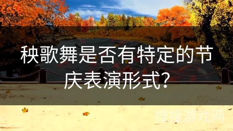 秧歌舞是否有特定的节庆表演形式？