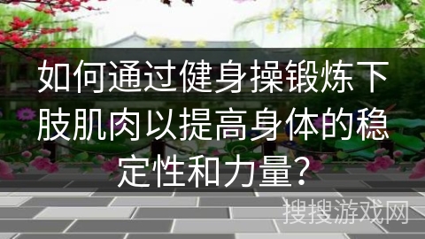 如何通过健身操锻炼下肢肌肉以提高身体的稳定性和力量？