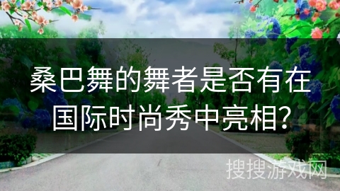 桑巴舞的舞者是否有在国际时尚秀中亮相？