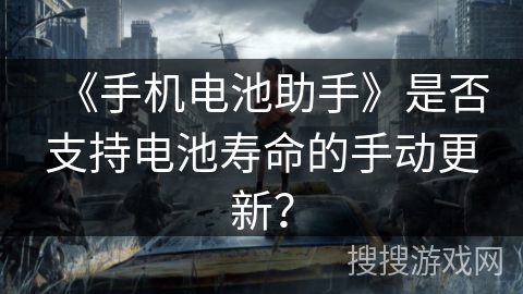 《手机电池助手》是否支持电池寿命的手动更新？