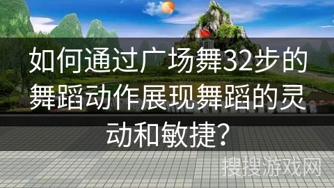 如何通过广场舞32步的舞蹈动作展现舞蹈的灵动和敏捷？
