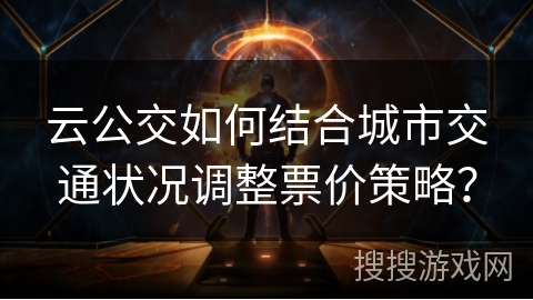 云公交如何结合城市交通状况调整票价策略？