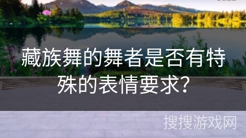 藏族舞的舞者是否有特殊的表情要求？