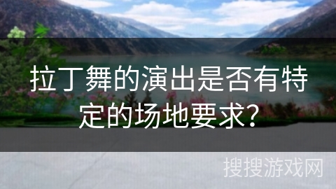 拉丁舞的演出是否有特定的场地要求？