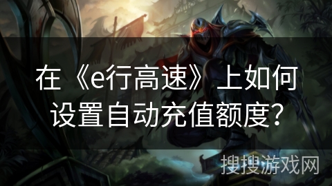 在《e行高速》上如何设置自动充值额度？