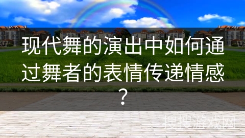 现代舞的演出中如何通过舞者的表情传递情感？
