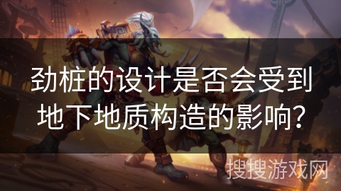 劲桩的设计是否会受到地下地质构造的影响？