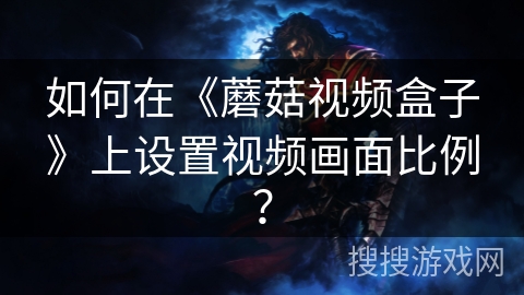 如何在《蘑菇视频盒子》上设置视频画面比例？