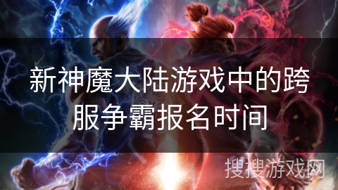 新神魔大陆游戏中的跨服争霸报名时间