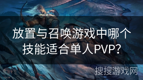 放置与召唤游戏中哪个技能适合单人PVP? 放置与召唤游戏中哪个技能适合单人PVP?