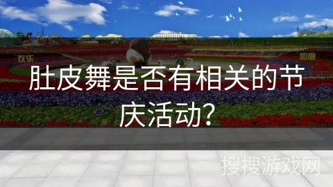 肚皮舞是否有相关的节庆活动？