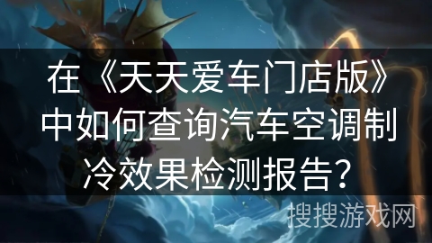 在《天天爱车门店版》中如何查询汽车空调制冷效果检测报告？
