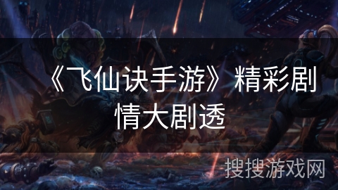 《飞仙诀手游》精彩剧情大剧透