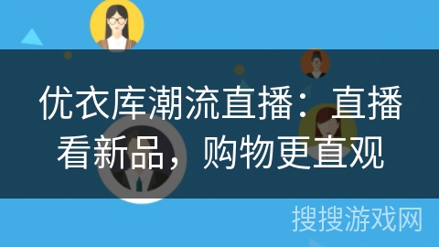 优衣库潮流直播：直播看新品，购物更直观