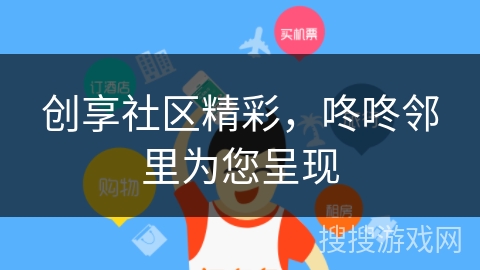 创享社区精彩,咚咚邻里为您呈现 创享社区精彩,咚咚邻里为您呈现