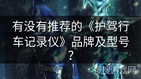 有没有推荐的《护驾行车记录仪》品牌及型号？