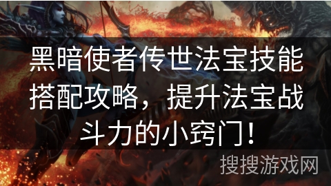 黑暗使者传世法宝技能搭配攻略,提升法宝战斗力的小窍门! 黑暗使者传世法宝技能搭配攻略,提升法宝战斗力的小窍门!
