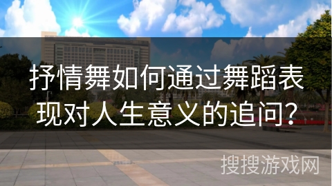 抒情舞如何通过舞蹈表现对人生意义的追问？