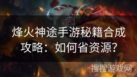 烽火神途手游秘籍合成攻略：如何省资源？