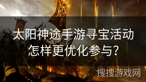 太阳神途手游寻宝活动怎样更优化参与？