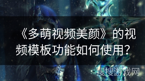 《多萌视频美颜》的视频模板功能如何使用？