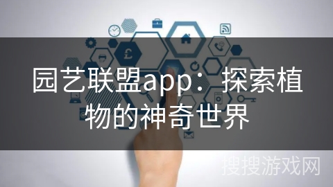 园艺联盟app：探索植物的神奇世界
