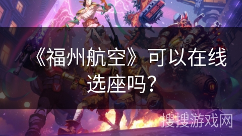 《福州航空》可以在线选座吗? 《福州航空》可以在线选座吗?