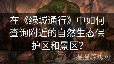 在《绿城通行》中如何查询附近的自然生态保护区和景区？