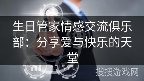 生日管家情感交流俱乐部：分享爱与快乐的天堂