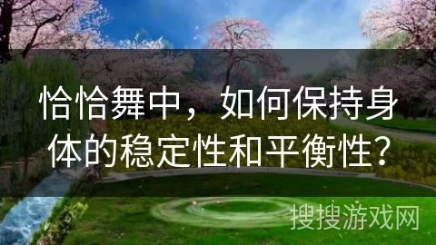 恰恰舞中，如何保持身体的稳定性和平衡性？