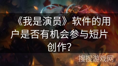 《我是演员》软件的用户是否有机会参与短片创作？