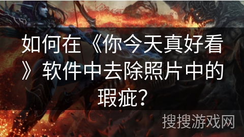 如何在《你今天真好看》软件中去除照片中的瑕疵？