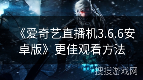 《爱奇艺直播机3.6.6安卓版》更佳观看方法