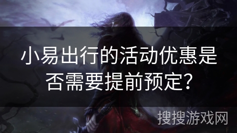 小易出行的活动优惠是否需要提前预定？