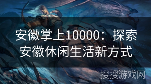 安徽掌上10000：探索安徽休闲生活新方式