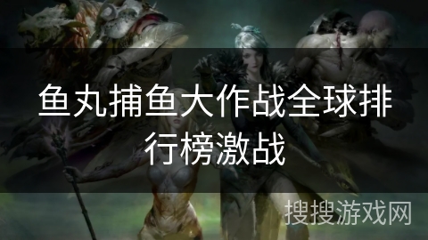 鱼丸捕鱼大作战全球排行榜激战