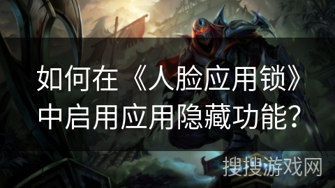 如何在《人脸应用锁》中启用应用隐藏功能？