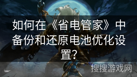 如何在《省电管家》中备份和还原电池优化设置？
